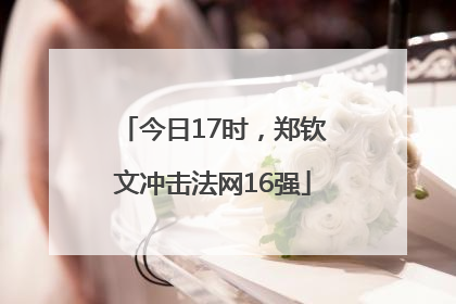 今日17时，郑钦文冲击法网16强